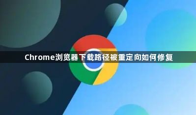 Chrome浏览器下载路径被重定向如何修复1
