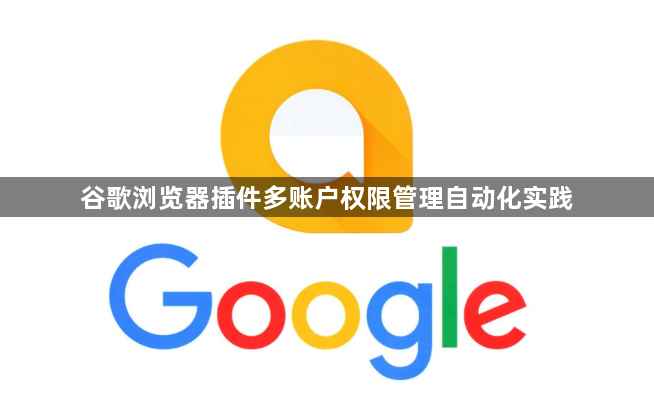 谷歌浏览器插件多账户权限管理自动化实践1
