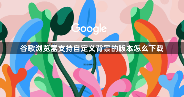 谷歌浏览器支持自定义背景的版本怎么下载1