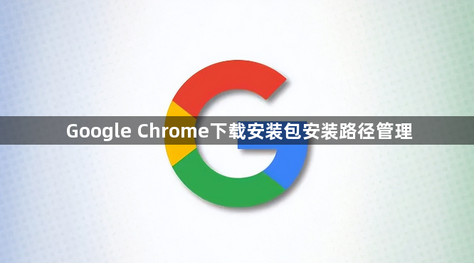 Google Chrome下载安装包安装路径管理1
