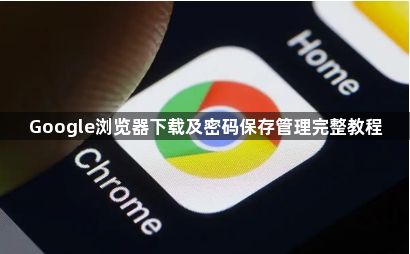 Google浏览器下载及密码保存管理完整教程1