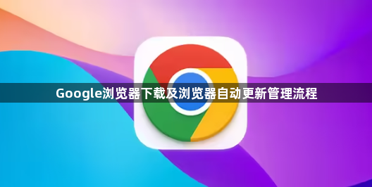 Google浏览器下载及浏览器自动更新管理流程1
