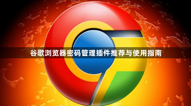 谷歌浏览器密码管理插件推荐与使用指南1