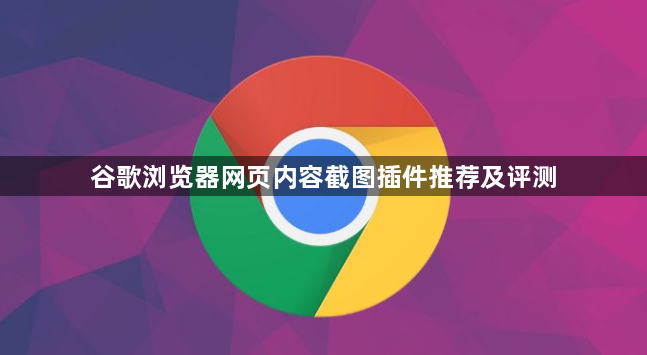 谷歌浏览器网页内容截图插件推荐及评测1