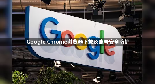 Google Chrome浏览器下载及账号安全防护1
