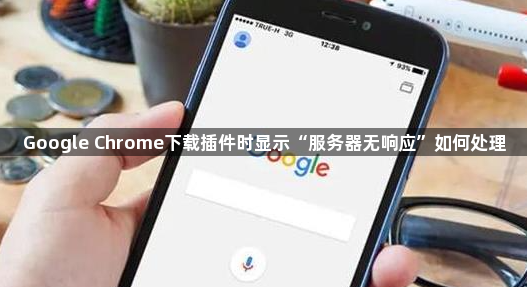 Google Chrome下载插件时显示“服务器无响应”如何处理1