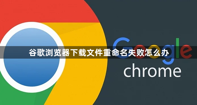 谷歌浏览器下载文件重命名失败怎么办1