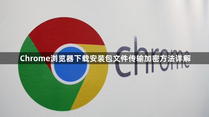 Chrome浏览器下载安装包文件传输加密方法详解1