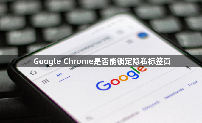Google Chrome是否能锁定隐私标签页1