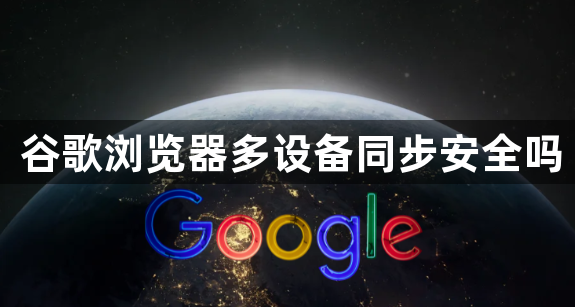 谷歌浏览器多设备同步安全吗1