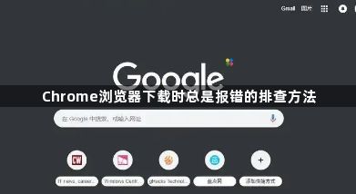 Chrome浏览器下载时总是报错的排查方法1