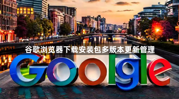 谷歌浏览器下载安装包多版本更新管理1
