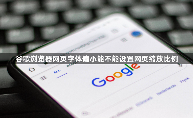 谷歌浏览器网页字体偏小能不能设置网页缩放比例1