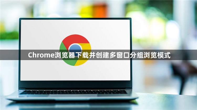 Chrome浏览器下载并创建多窗口分组浏览模式1