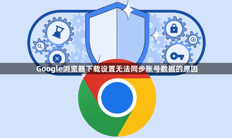 Google浏览器下载设置无法同步账号数据的原因1