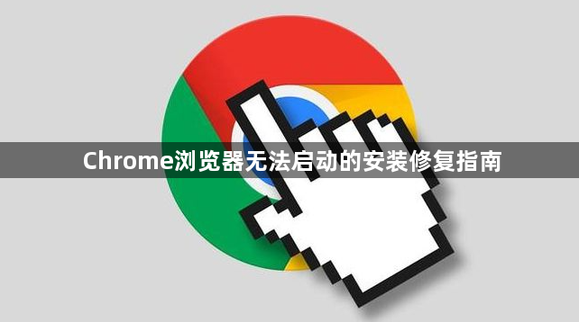 Chrome浏览器无法启动的安装修复指南1