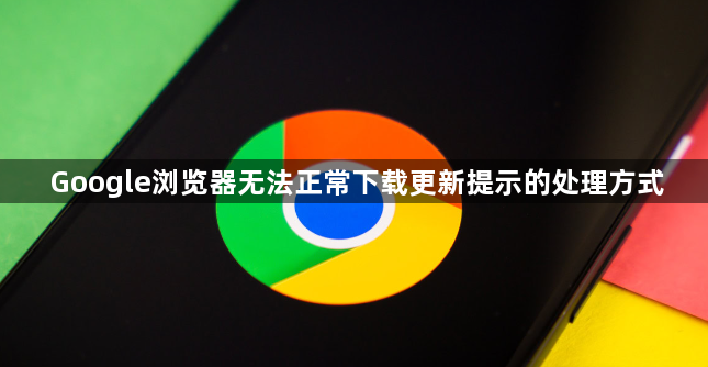 Google浏览器无法正常下载更新提示的处理方式1