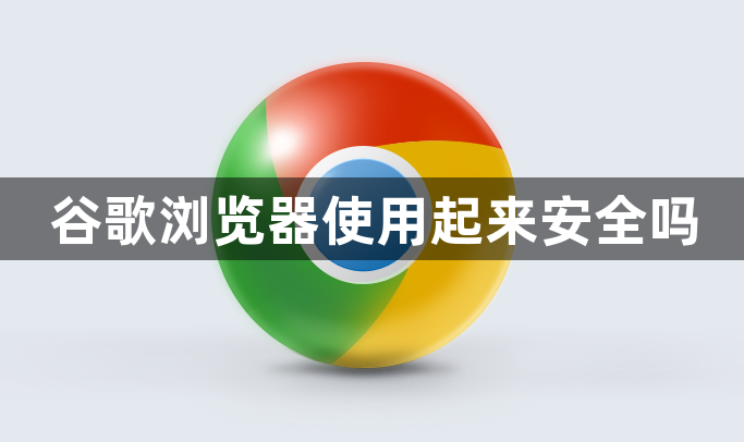 谷歌浏览器使用起来安全吗1