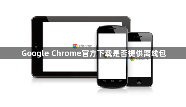 Google Chrome官方下载是否提供离线包1
