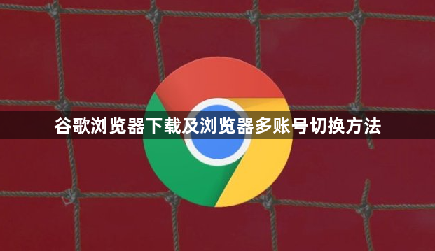 谷歌浏览器下载及浏览器多账号切换方法1