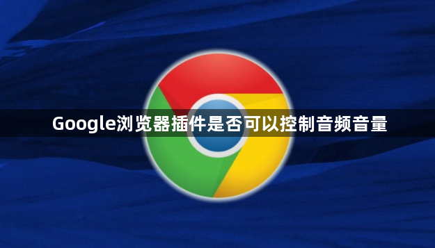 Google浏览器插件是否可以控制音频音量1