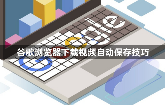 谷歌浏览器下载视频自动保存技巧1