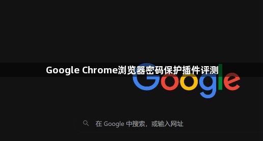 Google Chrome浏览器密码保护插件评测1