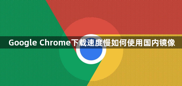Google Chrome下载速度慢如何使用国内镜像1