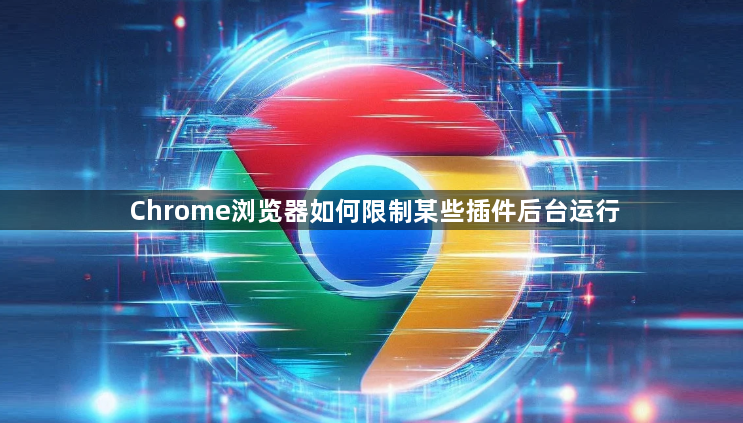 Chrome浏览器如何限制某些插件后台运行1