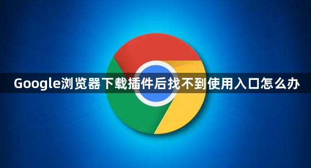 Google浏览器下载插件后找不到使用入口怎么办1