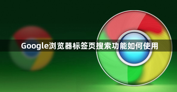 Google浏览器标签页搜索功能如何使用1