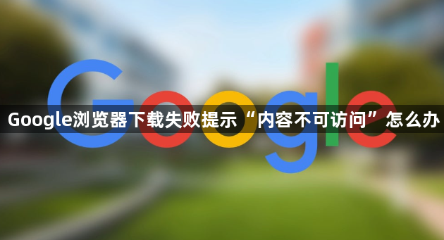 Google浏览器下载失败提示“内容不可访问”怎么办1