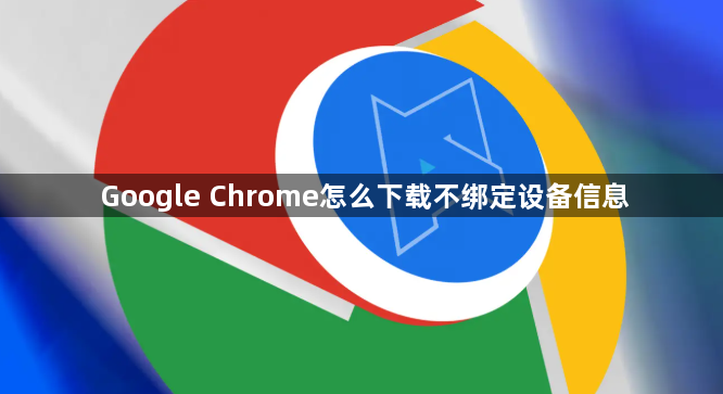 Google Chrome怎么下载不绑定设备信息1