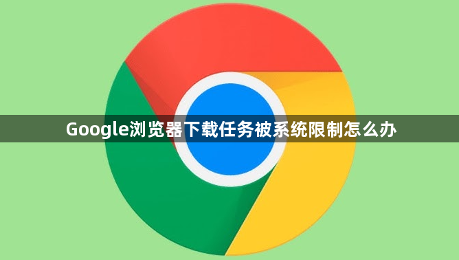 Google浏览器下载任务被系统限制怎么办1