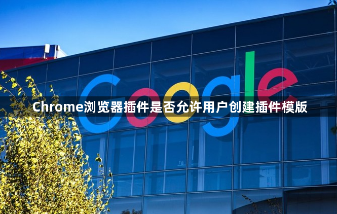 Chrome浏览器插件是否允许用户创建插件模版1