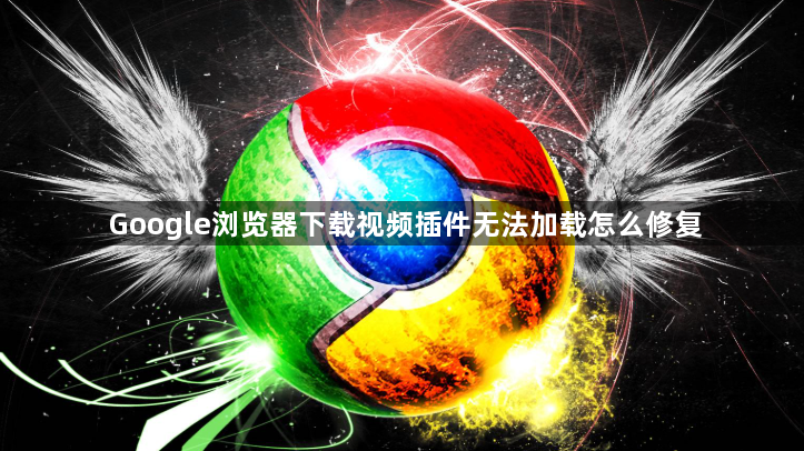 Google浏览器下载视频插件无法加载怎么修复1