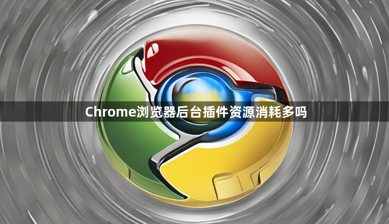 Chrome浏览器后台插件资源消耗多吗1