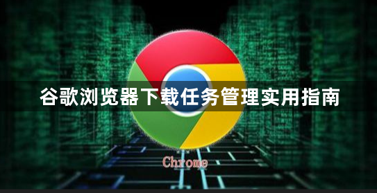 谷歌浏览器下载任务管理实用指南1
