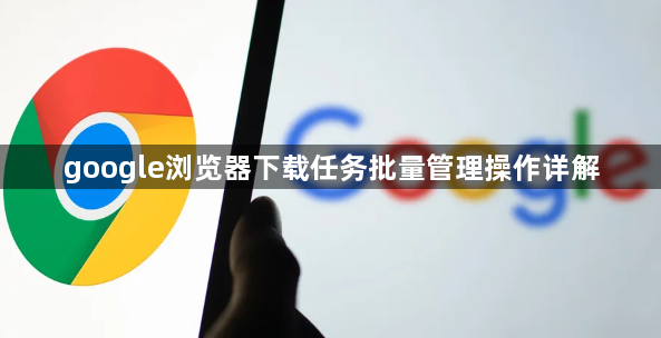 google浏览器下载任务批量管理操作详解1
