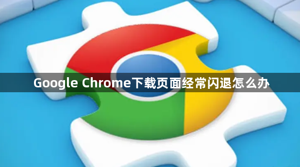 Google Chrome下载页面经常闪退怎么办1