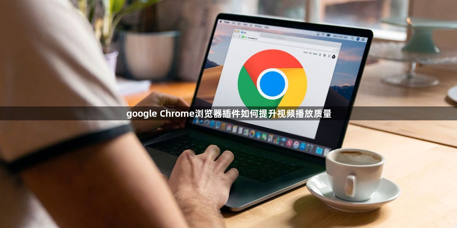 google Chrome浏览器插件如何提升视频播放质量1