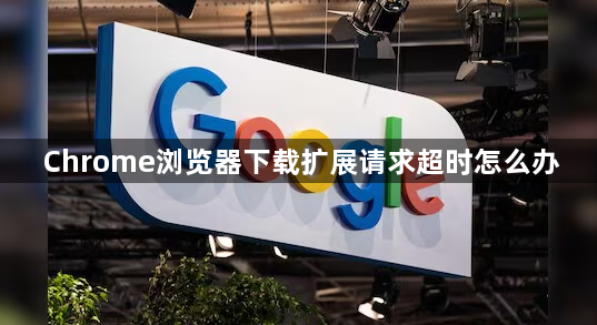 Chrome浏览器下载扩展请求超时怎么办1