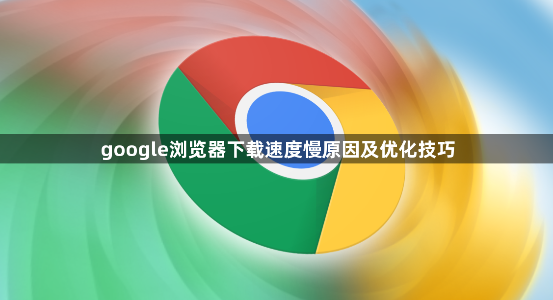 google浏览器下载速度慢原因及优化技巧1
