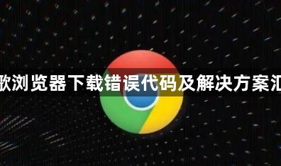 谷歌浏览器下载错误代码及解决方案汇总1