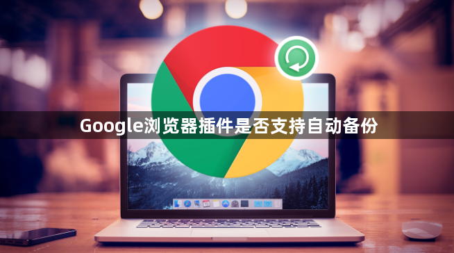 Google浏览器插件是否支持自动备份1