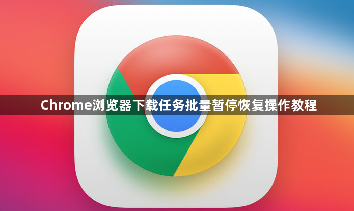 Chrome浏览器下载任务批量暂停恢复操作教程1