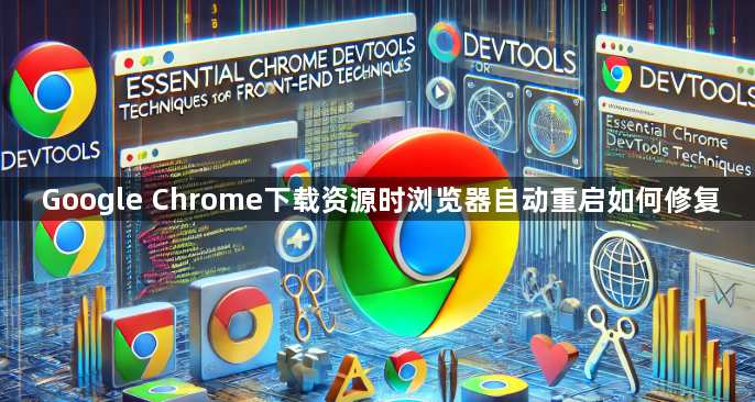 Google Chrome下载资源时浏览器自动重启如何修复1