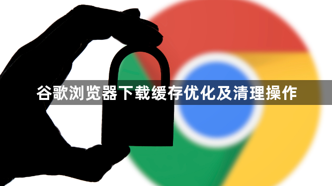 谷歌浏览器下载缓存优化及清理操作1