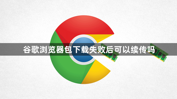 谷歌浏览器包下载失败后可以续传吗1