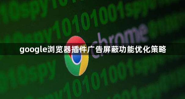 google浏览器插件广告屏蔽功能优化策略1